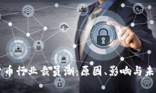 瑞士加密货币行业裁员潮：原因、影响与未来趋势分析