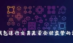 使用TP钱包进行交易是否会被监管的深入分析