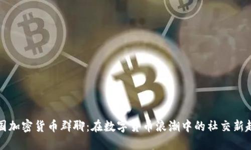 韩国加密货币群聊：在数字货币浪潮中的社交新趋势