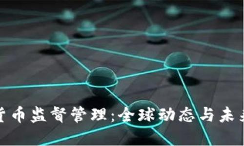 加密货币监督管理：全球动态与未来趋势