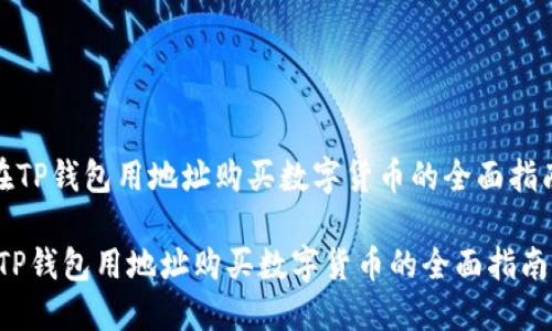 《在TP钱包用地址购买数字货币的全面指南》

在TP钱包用地址购买数字货币的全面指南