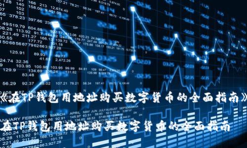 《在TP钱包用地址购买数字货币的全面指南》

在TP钱包用地址购买数字货币的全面指南