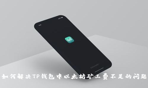 如何解决TP钱包中以太坊矿工费不足的问题