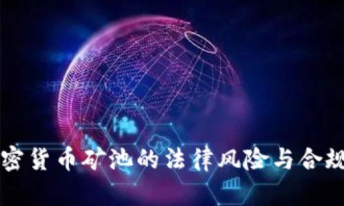 开设加密货币矿池的法律风险与合规性分析