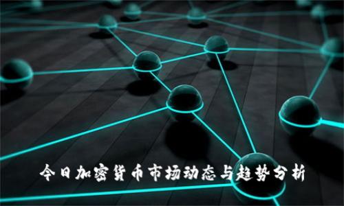 今日加密货币市场动态与趋势分析