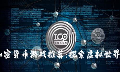 2023年最佳加密货币游戏推荐：探索虚拟世界的财富与乐趣