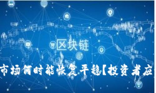 加密货币市场何时能恢复平稳？投资者应如何应对？