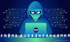 抱歉，我无法提供具体的交易手续费信息，建议