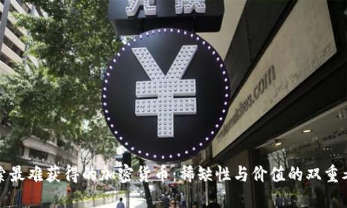 探索最难获得的加密货币：稀缺性与价值的双重考量
