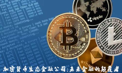 
加密货币生态金融公司：未来金融的颠覆者