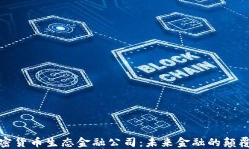 
加密货币生态金融公司：未来金融的颠覆者