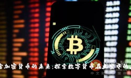 宇宙加密货币的未来：探索数字货币在太空中的应用