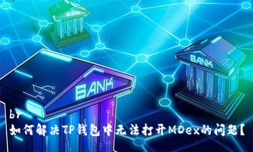 br
如何解决TP钱包中无法打开MDex的问题？