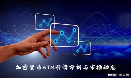 加密货币ATM行情分析与市场动态