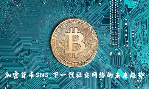 加密货币SNS：下一代社交网络的未来趋势