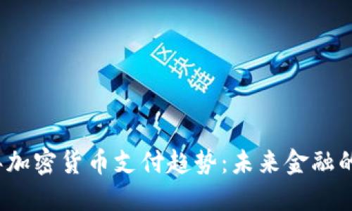 2023年加密货币支付趋势：未来金融的新纪元