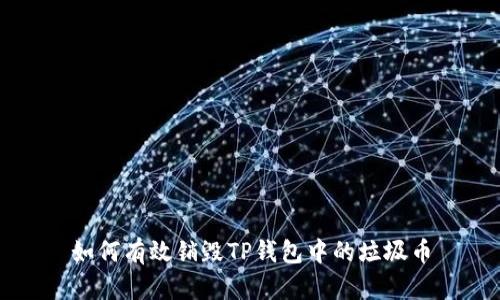 如何有效销毁TP钱包中的垃圾币