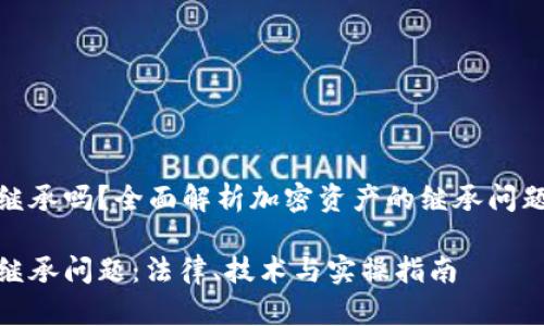 加密货币有继承吗？全面解析加密资产的继承问题与解决方案

加密货币的继承问题：法律、技术与实操指南