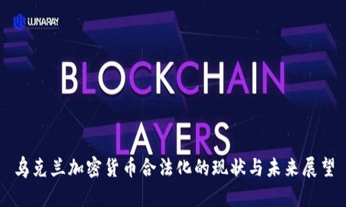 乌克兰加密货币合法化的现状与未来展望