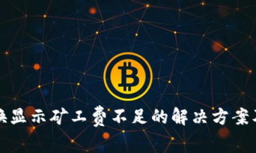 tp钱包币币兑换显示矿工费不足的解决方案及常见问题分析