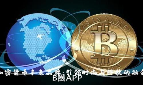 加密货币手表品牌：引领时尚与科技的融合