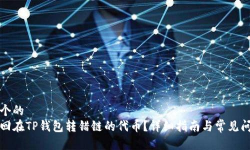 思考一个的
如何找回在TP钱包转错链的代币？详细指南与常见问题解答