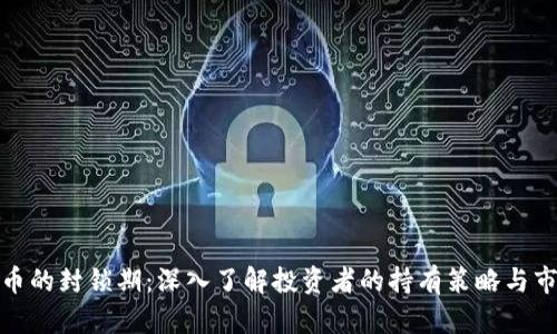 加密货币的封锁期：深入了解投资者的持有策略与市场动态