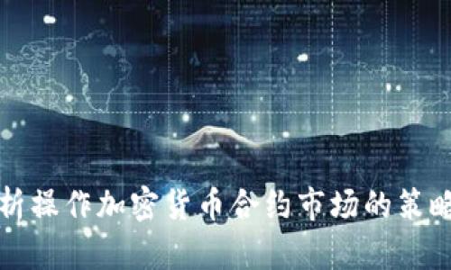 全面解析操作加密货币合约市场的策略与技巧