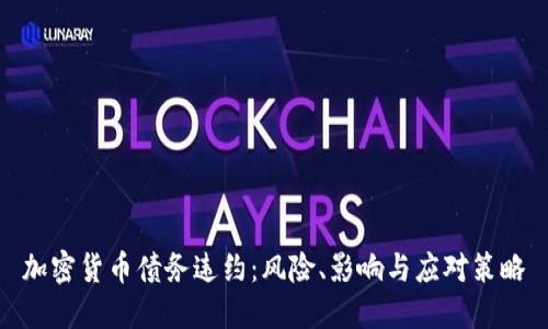 加密货币债务违约：风险、影响与应对策略