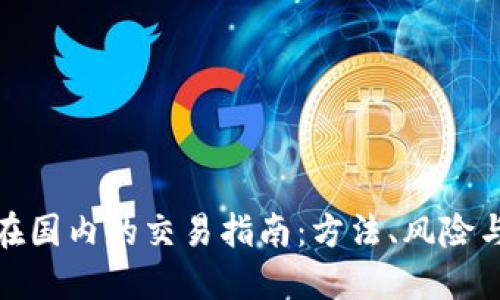 加密货币在国内的交易指南：方法、风险与规避策略
