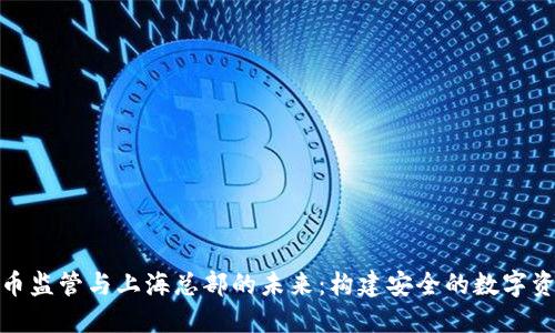 加密货币监管与上海总部的未来：构建安全的数字资产生态