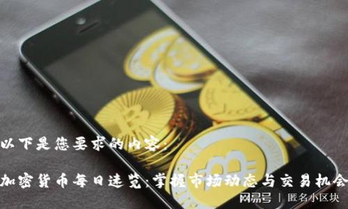 以下是您要求的内容：

加密货币每日速览：掌握市场动态与交易机会