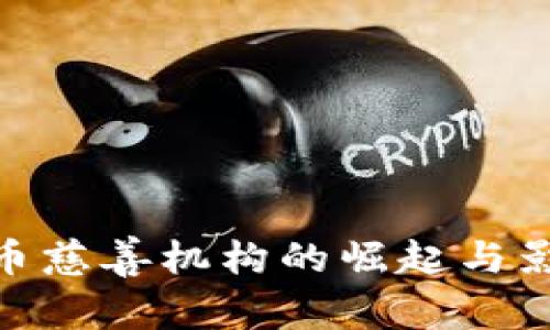 : 加密货币慈善机构的崛起与影响力探讨