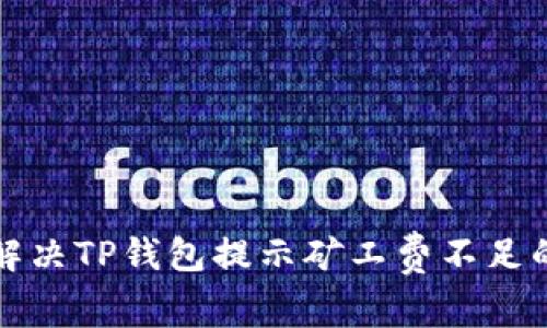 如何解决TP钱包提示矿工费不足的问题