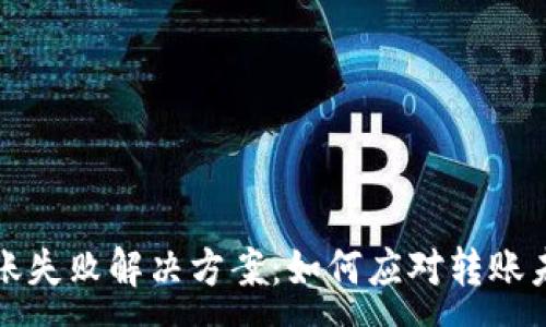:
TP钱包转账失败解决方案：如何应对转账未到账问题