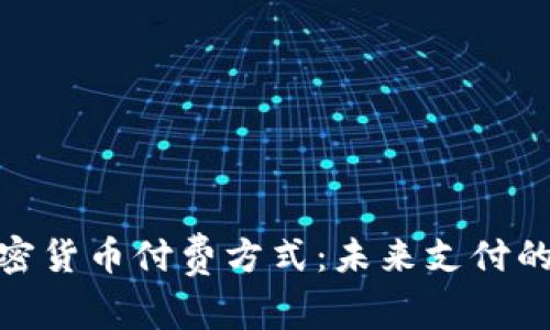 全面解析加密货币付费方式：未来支付的变革与机遇