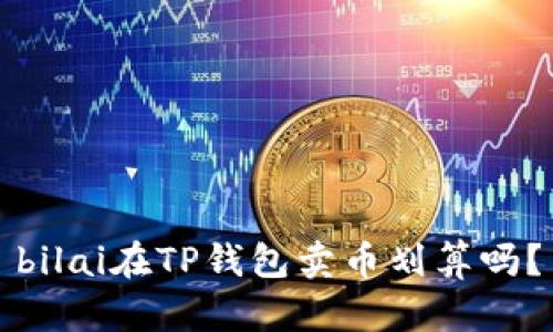 bilai在TP钱包卖币划算吗？