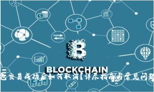 TP钱包交易成功后如何取消？详尽指南与常见问题解答