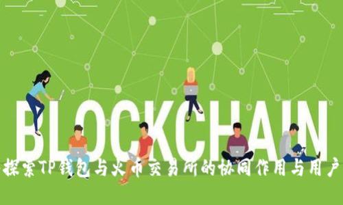 深入探索TP钱包与火币交易所的协同作用与用户体验