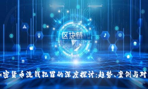 加密货币洗钱犯罪的深度探讨：趋势、案例与对策