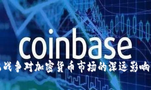 俄乌战争对加密货币市场的深远影响分析