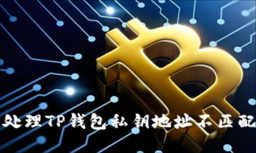  如何处理TP钱包私钥地址不匹配问题？