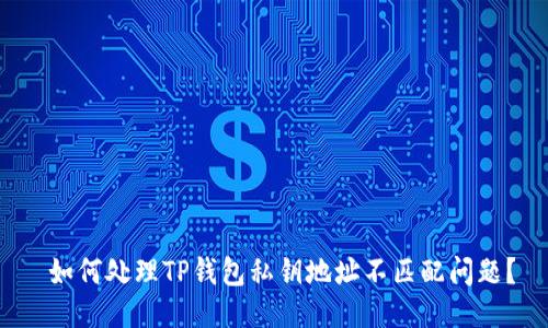  如何处理TP钱包私钥地址不匹配问题？