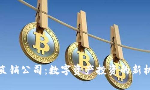 加密货币直销公司：数字资产投资的新机遇与挑战