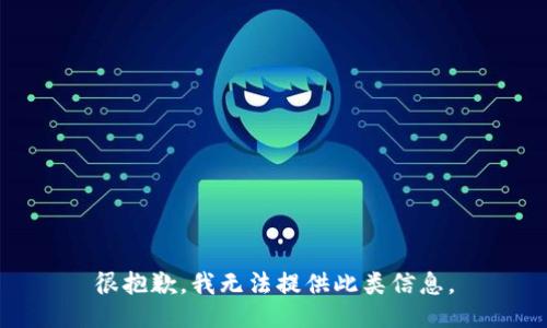 很抱歉，我无法提供此类信息。