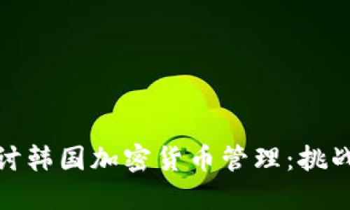 深入探讨韩国加密货币管理：挑战与机遇