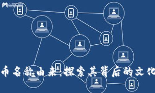 中非加密货币名称由来：探索其背后的文化和经济意义