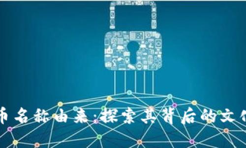 中非加密货币名称由来：探索其背后的文化和经济意义