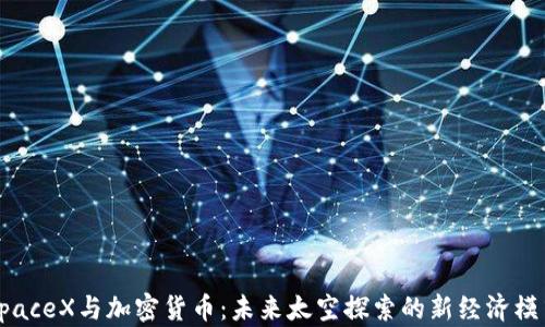 
SpaceX与加密货币：未来太空探索的新经济模式