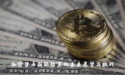 加密货币国际结算的未来展望与挑战